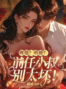 吻他?哄他?前任小叔别太坏!